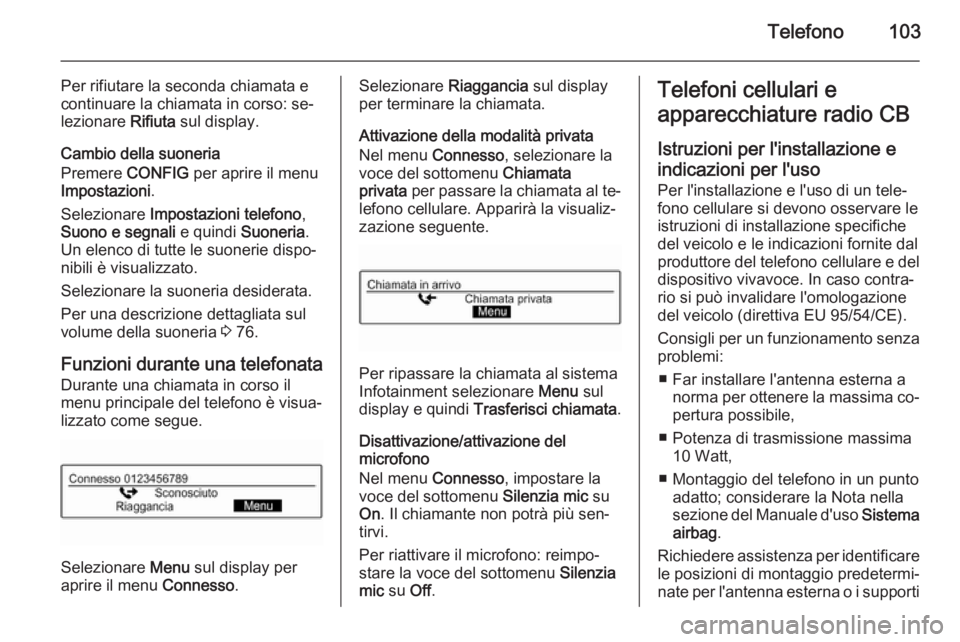 OPEL CORSA 2015  Manuale del sistema Infotainment (in Italian) Telefono103
Per rifiutare la seconda chiamata e
continuare la chiamata in corso: se‐
lezionare  Rifiuta sul display.
Cambio della suoneria
Premere  CONFIG per aprire il menu
Impostazioni .
Seleziona