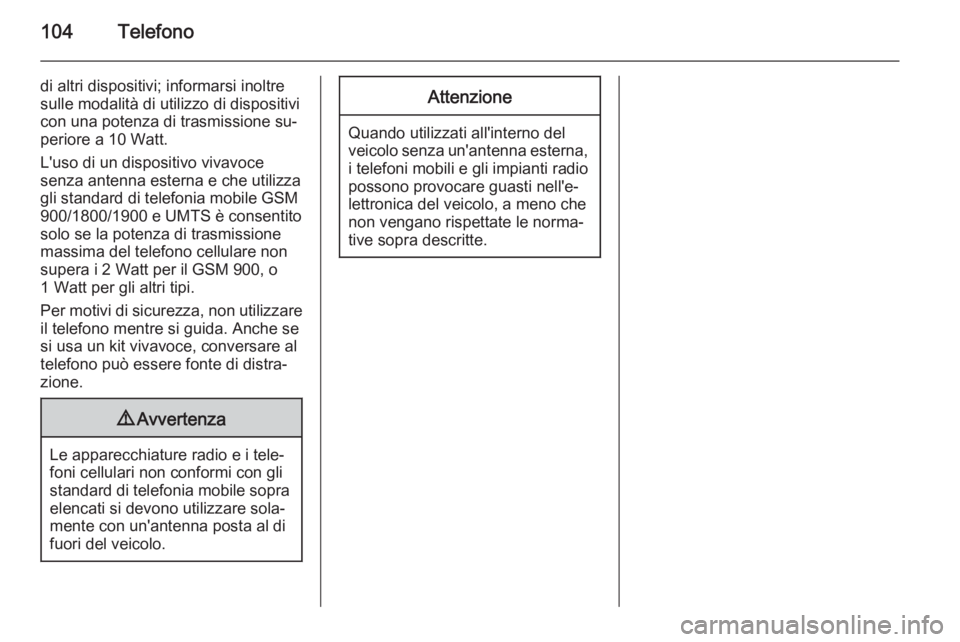 OPEL CORSA 2015  Manuale del sistema Infotainment (in Italian) 104Telefono
di altri dispositivi; informarsi inoltre
sulle modalità di utilizzo di dispositivi
con una potenza di trasmissione su‐ periore a 10 Watt.
L'uso di un dispositivo vivavoce
senza ante
