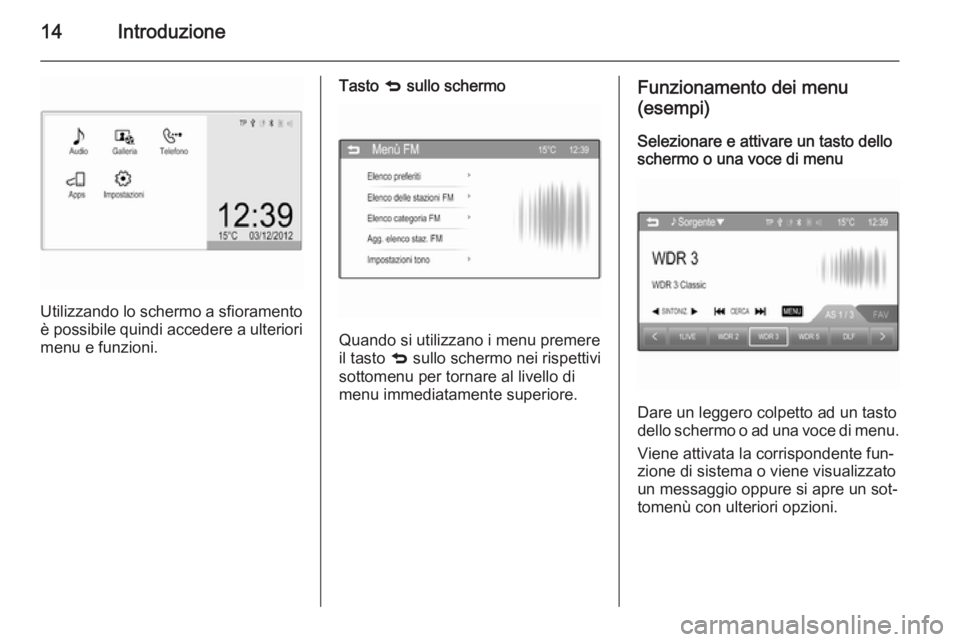 OPEL CORSA 2015  Manuale del sistema Infotainment (in Italian) 14Introduzione
Utilizzando lo schermo a sfioramento
è possibile quindi accedere a ulteriori
menu e funzioni.
Tasto  q sullo schermo
Quando si utilizzano i menu premere
il tasto  q sullo schermo nei r
