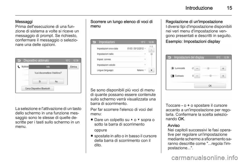 OPEL CORSA 2015  Manuale del sistema Infotainment (in Italian) Introduzione15
Messaggi
Prima dell'esecuzione di una fun‐
zione di sistema a volte si riceve un
messaggio di prompt. Se richiesto,
confermare il messaggio o selezio‐
nare una delle opzioni.
La