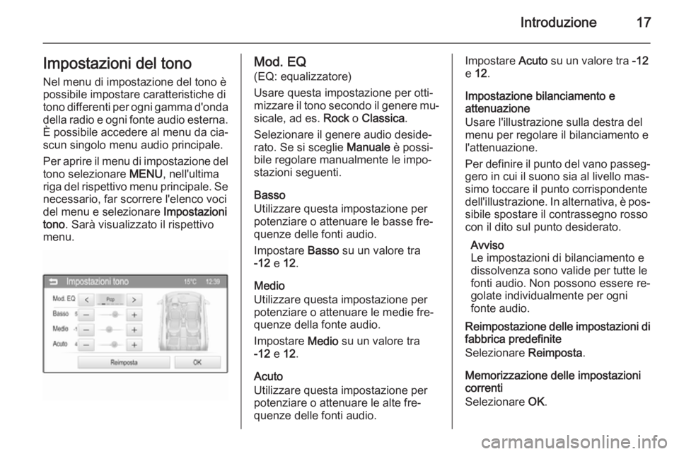 OPEL CORSA 2015  Manuale del sistema Infotainment (in Italian) Introduzione17Impostazioni del tono
Nel menu di impostazione del tono è
possibile impostare caratteristiche di
tono differenti per ogni gamma d'onda della radio e ogni fonte audio esterna.
È pos