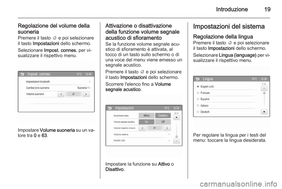 OPEL CORSA 2015  Manuale del sistema Infotainment (in Italian) Introduzione19
Regolazione del volume della
suoneria Premere il tasto  ; e poi selezionare
il tasto  Impostazioni  dello schermo.
Selezionare  Impost. connes.  per vi‐
sualizzare il rispettivo menu.