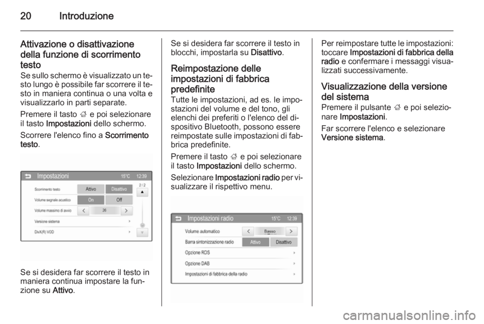 OPEL CORSA 2015  Manuale del sistema Infotainment (in Italian) 20Introduzione
Attivazione o disattivazionedella funzione di scorrimentotesto Se sullo schermo è visualizzato un te‐
sto lungo è possibile far scorrere il te‐ sto in maniera continua o una volta