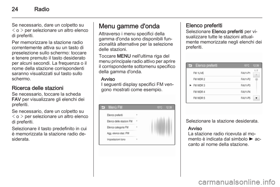 OPEL CORSA 2015 Manuale del sistema Infotainment (in Italian) 24Radio
Se necessario, dare un colpetto su
< o > per selezionare un altro elenco
di preferiti.
Per memorizzare la stazione radio
correntemente attiva su un tasto di
preselezione sullo schermo: tocca OPEL CORSA 2015 Manuale del sistema Infotainment (in Italian) 24Radio
Se necessario, dare un colpetto su
< o > per selezionare un altro elenco
di preferiti.
Per memorizzare la stazione radio
correntemente attiva su un tasto di
preselezione sullo schermo: tocca