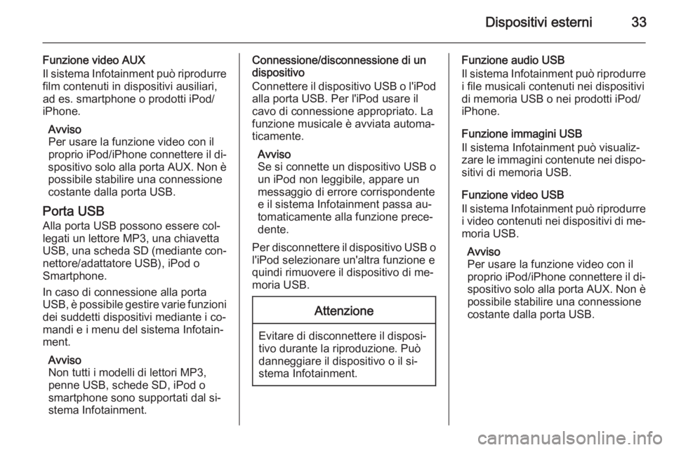 OPEL CORSA 2015  Manuale del sistema Infotainment (in Italian) Dispositivi esterni33
Funzione video AUXIl sistema Infotainment può riprodurre film contenuti in dispositivi ausiliari,
ad es. smartphone o prodotti iPod/
iPhone.
Avviso
Per usare la funzione video c
