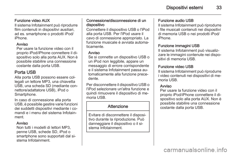 OPEL KARL 2016.5  Manuale del sistema Infotainment (in Italian) Dispositivi esterni33
Funzione video AUXIl sistema Infotainment può riprodurre film contenuti in dispositivi ausiliari,
ad es. smartphone o prodotti iPod/
iPhone.
Avviso
Per usare la funzione video c