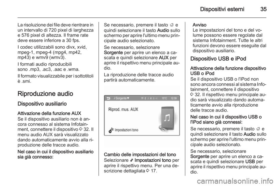OPEL KARL 2016.5  Manuale del sistema Infotainment (in Italian) Dispositivi esterni35
La risoluzione dei file deve rientrare inun intervallo di 720 pixel di larghezza
e 576 pixel di altezza. Il frame rate
deve essere inferiore a 30 fps.
I codec utilizzabili sono d