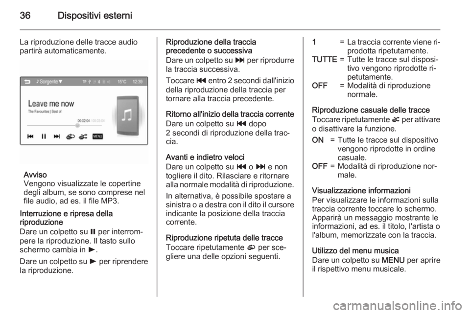 OPEL CORSA 2015  Manuale del sistema Infotainment (in Italian) 36Dispositivi esterni
La riproduzione delle tracce audiopartirà automaticamente.
Avviso
Vengono visualizzate le copertine
degli album, se sono comprese nel
file audio, ad es. il file MP3.
Interruzion