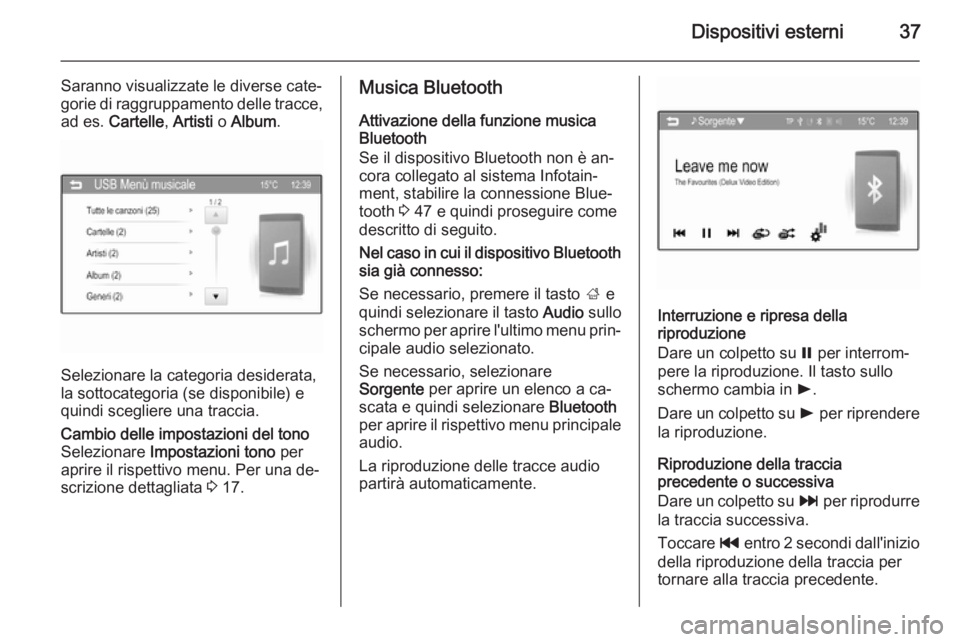 OPEL CORSA 2015  Manuale del sistema Infotainment (in Italian) Dispositivi esterni37
Saranno visualizzate le diverse cate‐
gorie di raggruppamento delle tracce, ad es.  Cartelle , Artisti  o Album .
Selezionare la categoria desiderata,
la sottocategoria (se dis