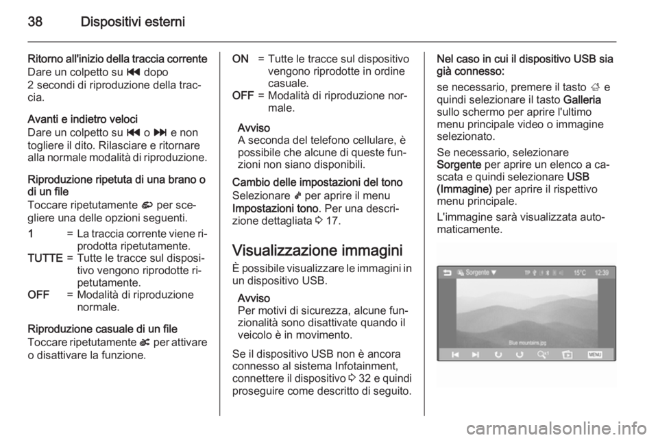 OPEL CORSA 2015 Manuale del sistema Infotainment (in Italian) 38Dispositivi esterni
Ritorno all'inizio della traccia correnteDare un colpetto su t dopo
2 secondi di riproduzione della trac‐ cia.
Avanti e indietro veloci
Dare un colpetto su t o v e non
t OPEL CORSA 2015 Manuale del sistema Infotainment (in Italian) 38Dispositivi esterni
Ritorno all'inizio della traccia correnteDare un colpetto su t dopo
2 secondi di riproduzione della trac‐ cia.
Avanti e indietro veloci
Dare un colpetto su t o v e non
t