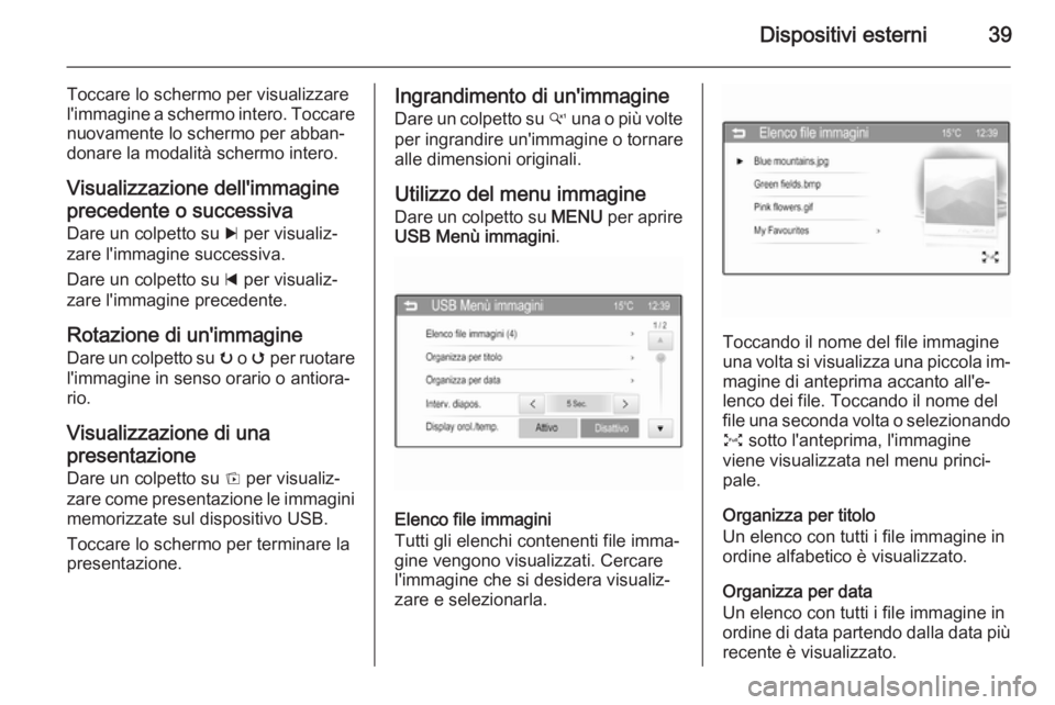 OPEL CORSA 2015  Manuale del sistema Infotainment (in Italian) Dispositivi esterni39
Toccare lo schermo per visualizzare
l'immagine a schermo intero. Toccare nuovamente lo schermo per abban‐
donare la modalità schermo intero.
Visualizzazione dell'immag