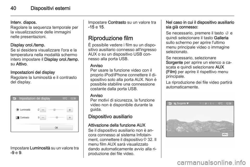 OPEL CORSA 2015  Manuale del sistema Infotainment (in Italian) 40Dispositivi esterni
Interv. diapos.
Regolare la sequenza temporale per
la visualizzazione delle immagini
nelle presentazioni.
Display orol./temp.
Se si desidera visualizzare l'ora e la
temperatu