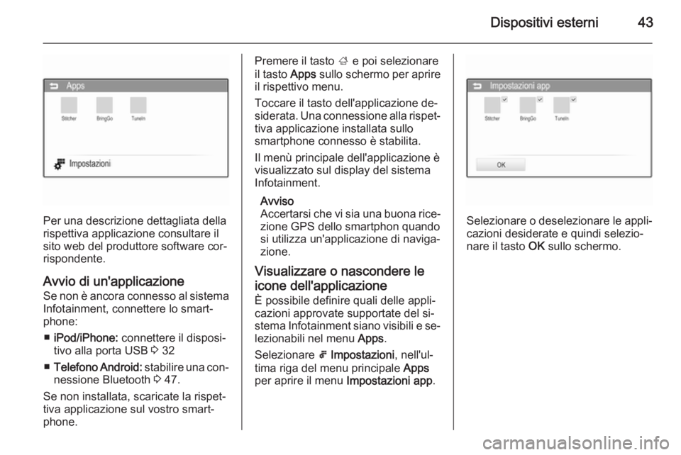 OPEL CORSA 2015 Manuale del sistema Infotainment (in Italian) Dispositivi esterni43
Per una descrizione dettagliata della
rispettiva applicazione consultare il
sito web del produttore software cor‐ rispondente.
Avvio di un'applicazione Se non è ancora con OPEL CORSA 2015 Manuale del sistema Infotainment (in Italian) Dispositivi esterni43
Per una descrizione dettagliata della
rispettiva applicazione consultare il
sito web del produttore software cor‐ rispondente.
Avvio di un'applicazione Se non è ancora con