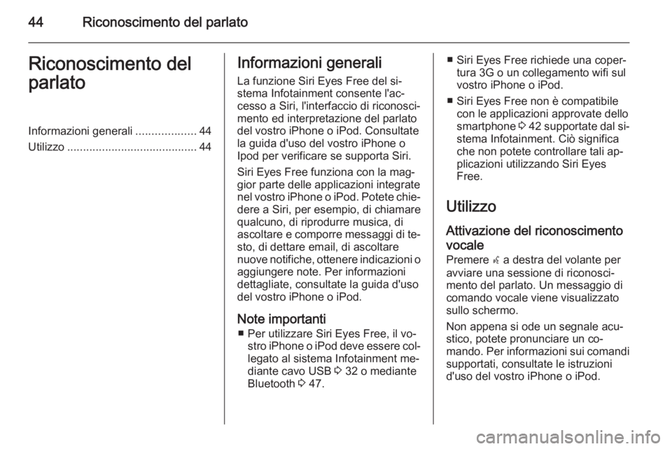 OPEL CORSA 2015  Manuale del sistema Infotainment (in Italian) 44Riconoscimento del parlatoRiconoscimento del
parlatoInformazioni generali ...................44
Utilizzo ......................................... 44Informazioni generali
La funzione Siri Eyes Free 
