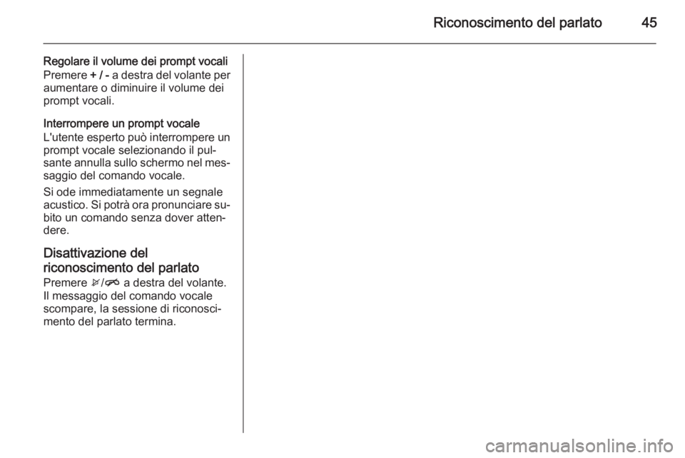 OPEL CORSA 2015  Manuale del sistema Infotainment (in Italian) Riconoscimento del parlato45
Regolare il volume dei prompt vocali
Premere  + / - a destra del volante per
aumentare o diminuire il volume dei
prompt vocali.
Interrompere un prompt vocale
L'utente 