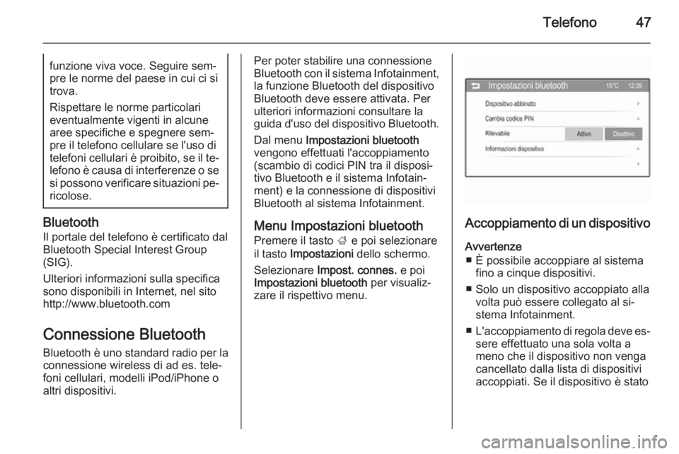 OPEL CORSA 2015  Manuale del sistema Infotainment (in Italian) Telefono47funzione viva voce. Seguire sem‐
pre le norme del paese in cui ci si
trova.
Rispettare le norme particolari
eventualmente vigenti in alcune
aree specifiche e spegnere sem‐
pre il telefon