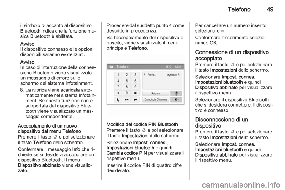 OPEL CORSA 2015  Manuale del sistema Infotainment (in Italian) Telefono49
il simbolo y accanto al dispositivo
Bluetooth indica che la funzione mu‐
sica Bluetooth è abilitata.
Avviso
Il dispositivo connesso e le opzioni
disponibili saranno evidenziati.
Avviso
I