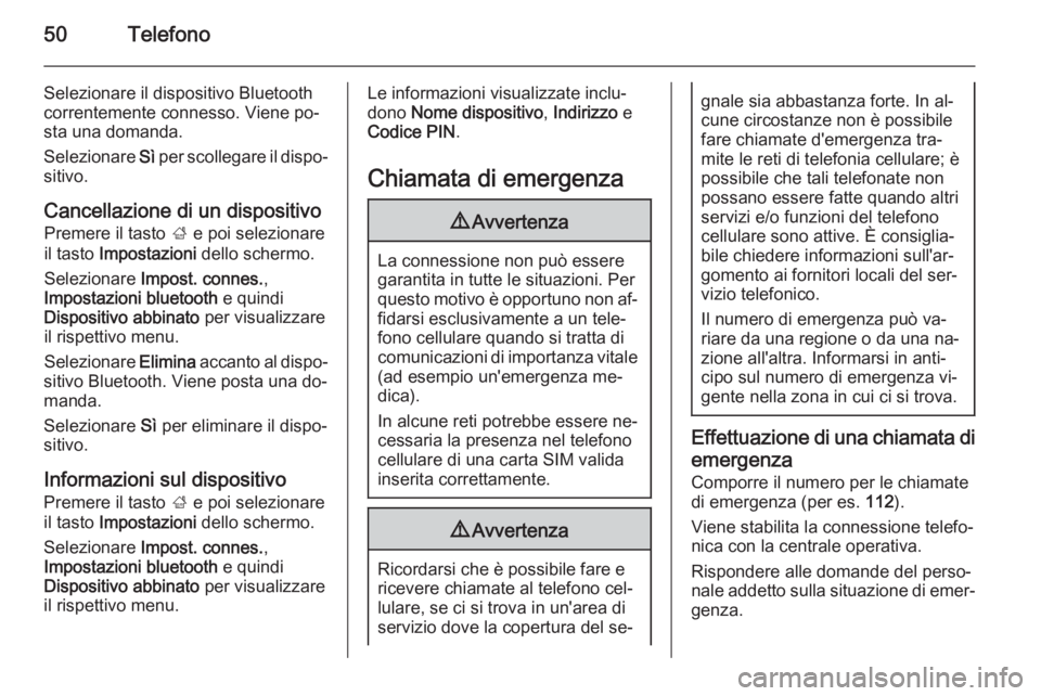 OPEL CORSA 2015 Manuale del sistema Infotainment (in Italian) 50Telefono
Selezionare il dispositivo Bluetooth
correntemente connesso. Viene po‐
sta una domanda.
Selezionare Sì per scollegare il dispo‐
sitivo.
Cancellazione di un dispositivo Premere il tast OPEL CORSA 2015 Manuale del sistema Infotainment (in Italian) 50Telefono
Selezionare il dispositivo Bluetooth
correntemente connesso. Viene po‐
sta una domanda.
Selezionare Sì per scollegare il dispo‐
sitivo.
Cancellazione di un dispositivo Premere il tast