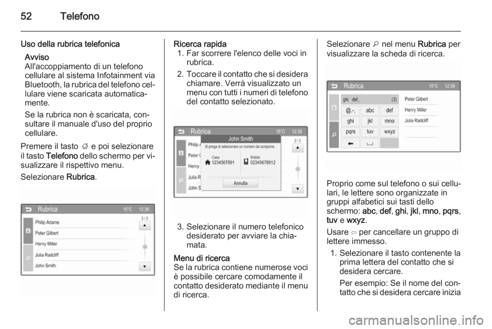 OPEL CORSA 2015  Manuale del sistema Infotainment (in Italian) 52Telefono
Uso della rubrica telefonicaAvviso
All'accoppiamento di un telefono cellulare al sistema Infotainment via
Bluetooth, la rubrica del telefono cel‐
lulare viene scaricata automatica‐
