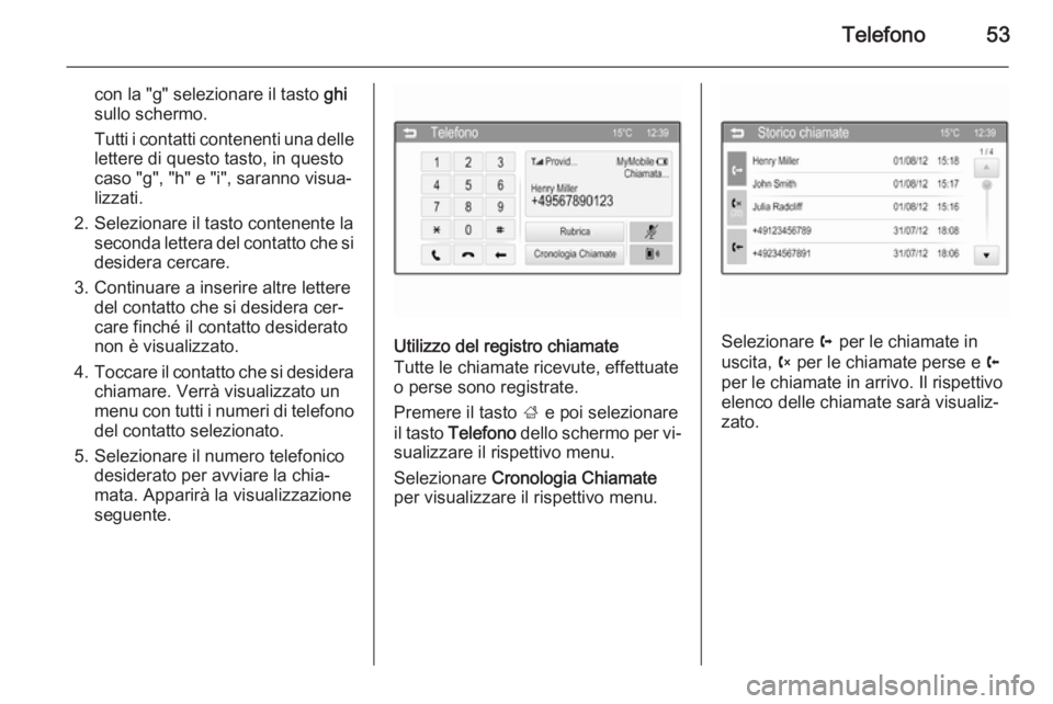 OPEL CORSA 2015  Manuale del sistema Infotainment (in Italian) Telefono53
con la "g" selezionare il tasto ghi
sullo schermo.
Tutti i contatti contenenti una delle
lettere di questo tasto, in questo
caso "g", "h" e "i", saranno visu