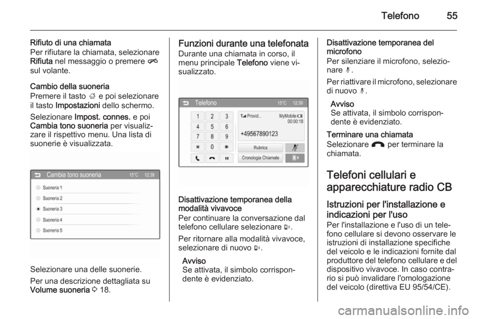 OPEL CORSA 2015  Manuale del sistema Infotainment (in Italian) Telefono55
Rifiuto di una chiamata
Per rifiutare la chiamata, selezionare
Rifiuta  nel messaggio o premere  n
sul volante.
Cambio della suoneria
Premere il tasto  ; e poi selezionare
il tasto  Imposta