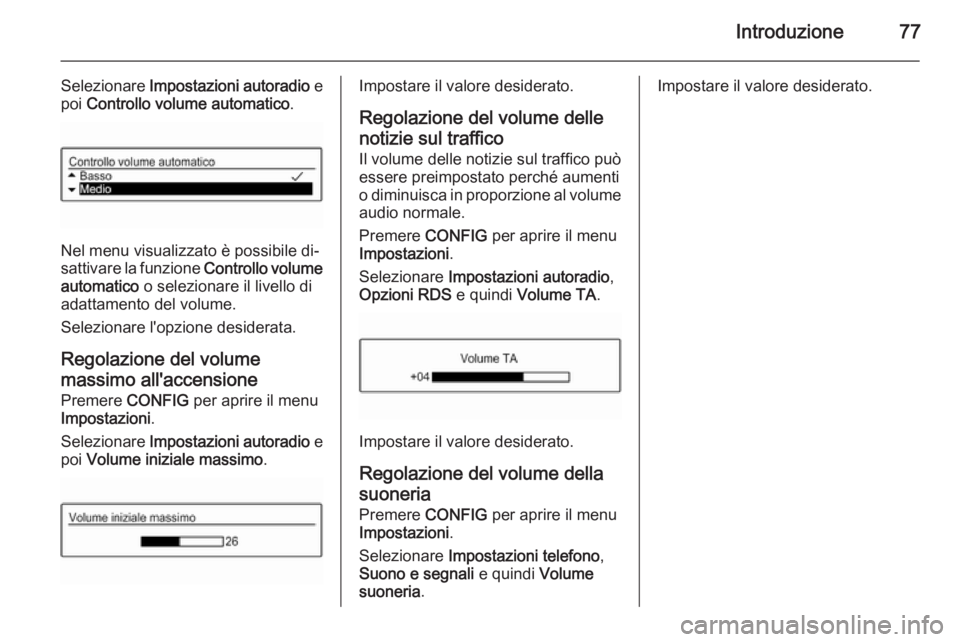 OPEL CORSA 2015 Manuale del sistema Infotainment (in Italian) Introduzione77
Selezionare Impostazioni autoradio e
poi Controllo volume automatico .
Nel menu visualizzato è possibile di‐
sattivare la funzione Controllo volume
automatico o selezionare il li OPEL CORSA 2015 Manuale del sistema Infotainment (in Italian) Introduzione77
Selezionare Impostazioni autoradio e
poi Controllo volume automatico .
Nel menu visualizzato è possibile di‐
sattivare la funzione Controllo volume
automatico o selezionare il li
