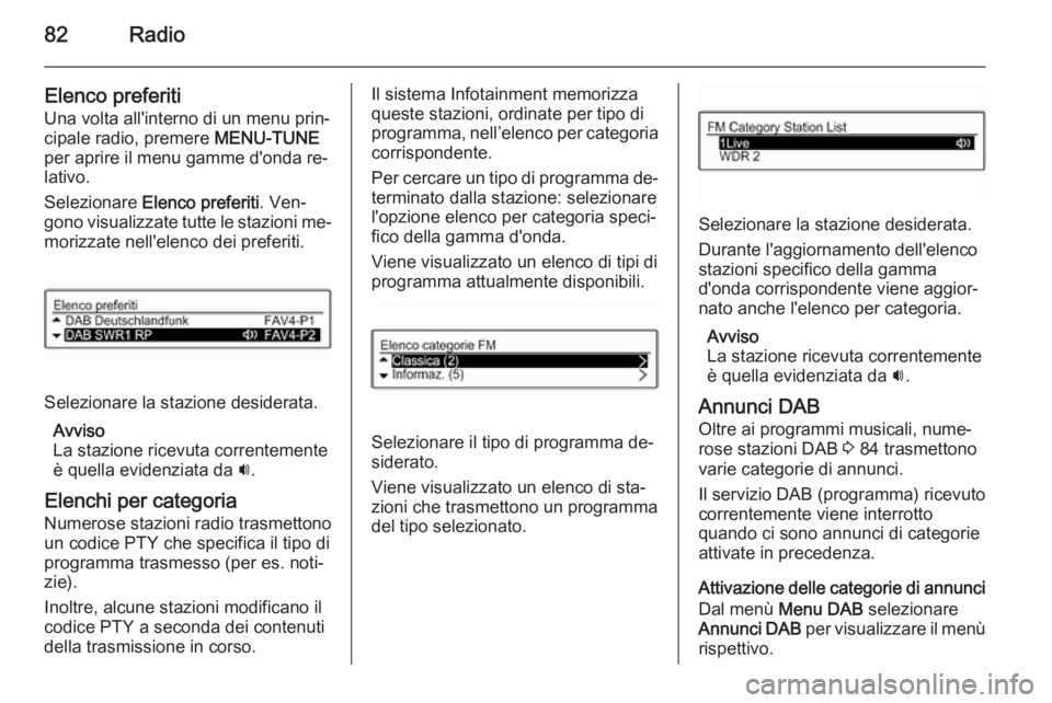 OPEL CORSA 2015  Manuale del sistema Infotainment (in Italian) 82Radio
Elenco preferiti
Una volta all'interno di un menu prin‐
cipale radio, premere  MENU-TUNE
per aprire il menu gamme d'onda re‐
lativo.
Selezionare  Elenco preferiti . Ven‐
gono vis