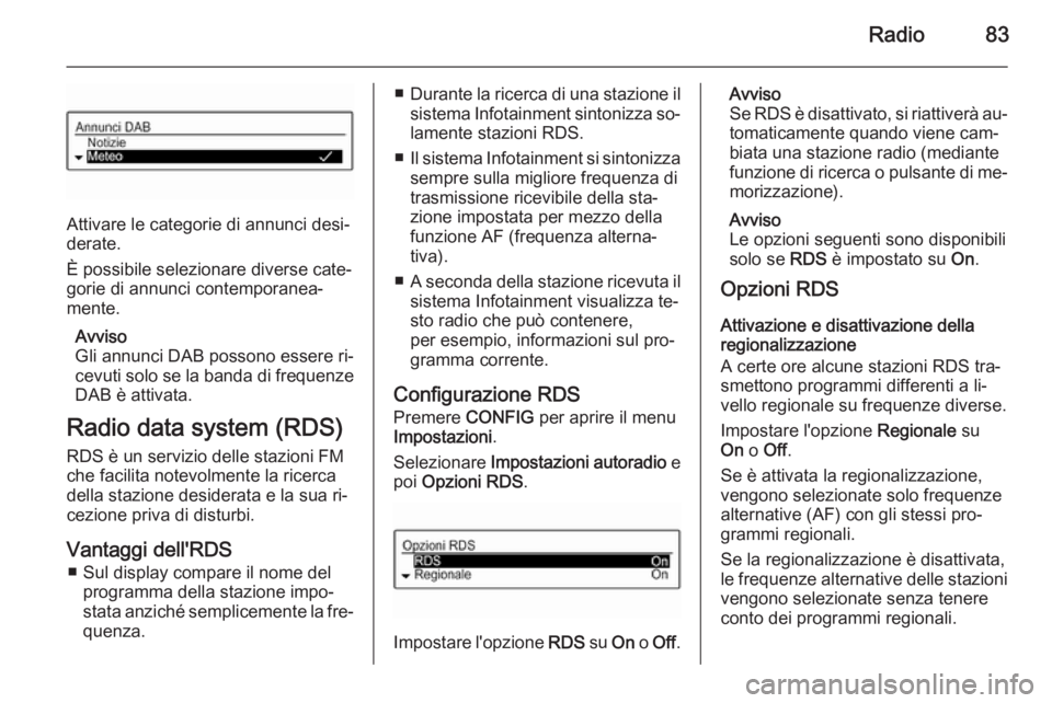 OPEL CORSA 2015  Manuale del sistema Infotainment (in Italian) Radio83
Attivare le categorie di annunci desi‐
derate.
È possibile selezionare diverse cate‐
gorie di annunci contemporanea‐
mente.
Avviso
Gli annunci DAB possono essere ri‐
cevuti solo se la