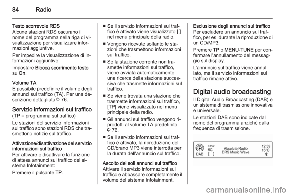 OPEL CORSA 2015 Manuale del sistema Infotainment (in Italian) 84Radio
Testo scorrevole RDS
Alcune stazioni RDS oscurano il
nome del programma nella riga di vi‐
sualizzazione per visualizzare infor‐
mazioni aggiuntive.
Per impedire la visualizzazione di in‐ OPEL CORSA 2015 Manuale del sistema Infotainment (in Italian) 84Radio
Testo scorrevole RDS
Alcune stazioni RDS oscurano il
nome del programma nella riga di vi‐
sualizzazione per visualizzare infor‐
mazioni aggiuntive.
Per impedire la visualizzazione di in‐