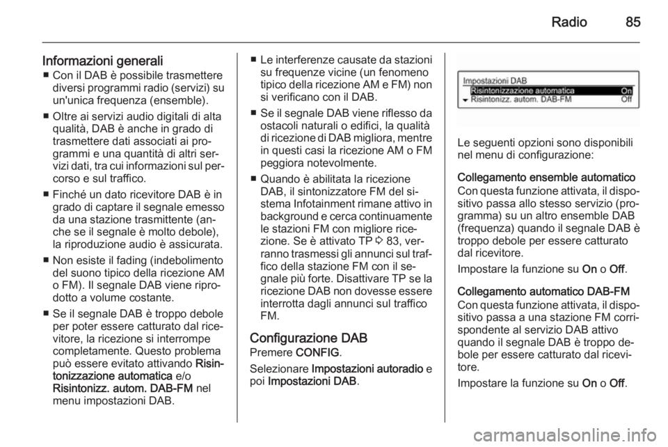 OPEL CORSA 2015  Manuale del sistema Infotainment (in Italian) Radio85
Informazioni generali■ Con il DAB è possibile trasmettere diversi programmi radio (servizi) su
un'unica frequenza (ensemble).
■ Oltre ai servizi audio digitali di alta qualità, DAB �