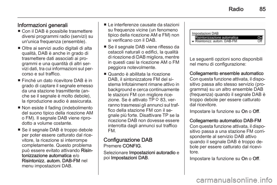 OPEL CORSA 2015 Manuale del sistema Infotainment (in Italian) Radio85
Informazioni generali■ Con il DAB è possibile trasmettere diversi programmi radio (servizi) su
un'unica frequenza (ensemble).
■ Oltre ai servizi audio digitali di alta qualità, DAB OPEL CORSA 2015 Manuale del sistema Infotainment (in Italian) Radio85
Informazioni generali■ Con il DAB è possibile trasmettere diversi programmi radio (servizi) su
un'unica frequenza (ensemble).
■ Oltre ai servizi audio digitali di alta qualità, DAB