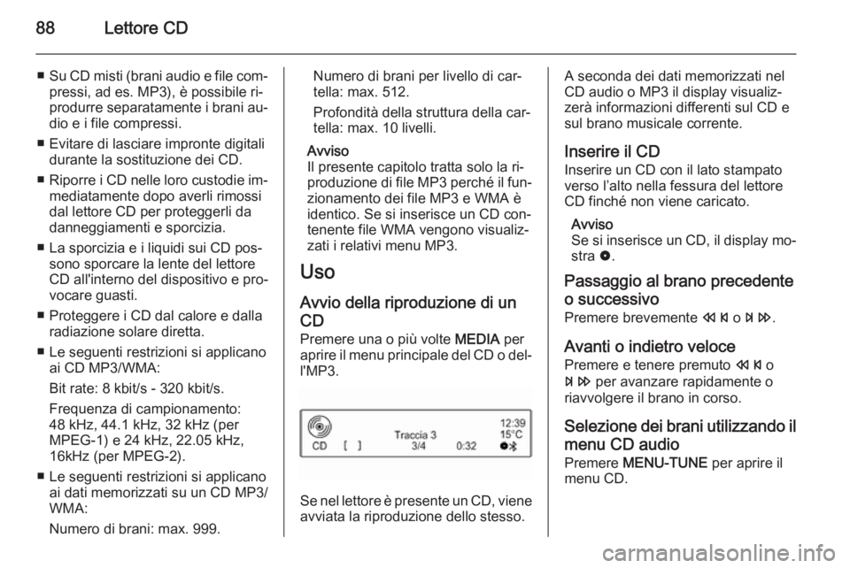 OPEL CORSA 2015  Manuale del sistema Infotainment (in Italian) 88Lettore CD
■Su CD misti (brani audio e file com‐
pressi, ad es. MP3), è possibile ri‐
produrre separatamente i brani au‐
dio e i file compressi.
■ Evitare di lasciare impronte digitali du