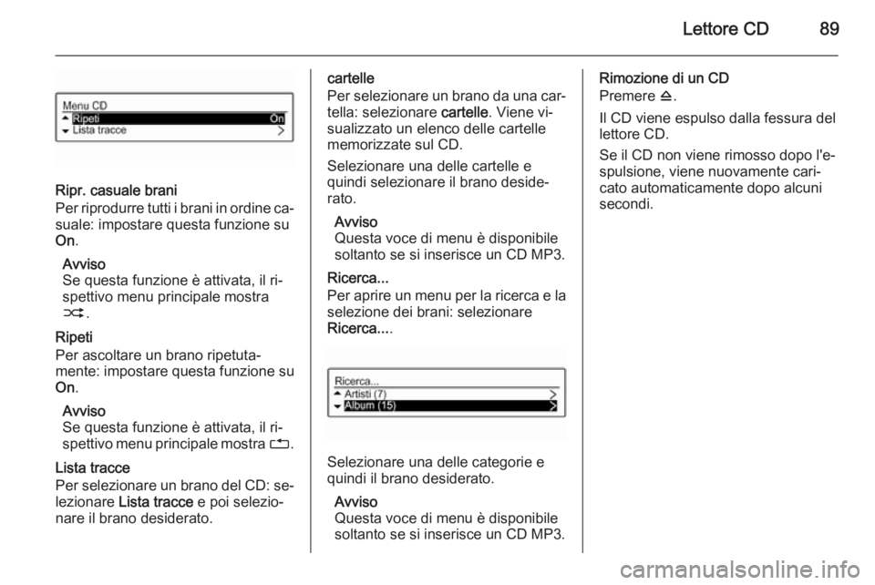 OPEL CORSA 2015  Manuale del sistema Infotainment (in Italian) Lettore CD89
Ripr. casuale brani
Per riprodurre tutti i brani in ordine ca‐ suale: impostare questa funzione su
On .
Avviso
Se questa funzione è attivata, il ri‐
spettivo menu principale mostra
2