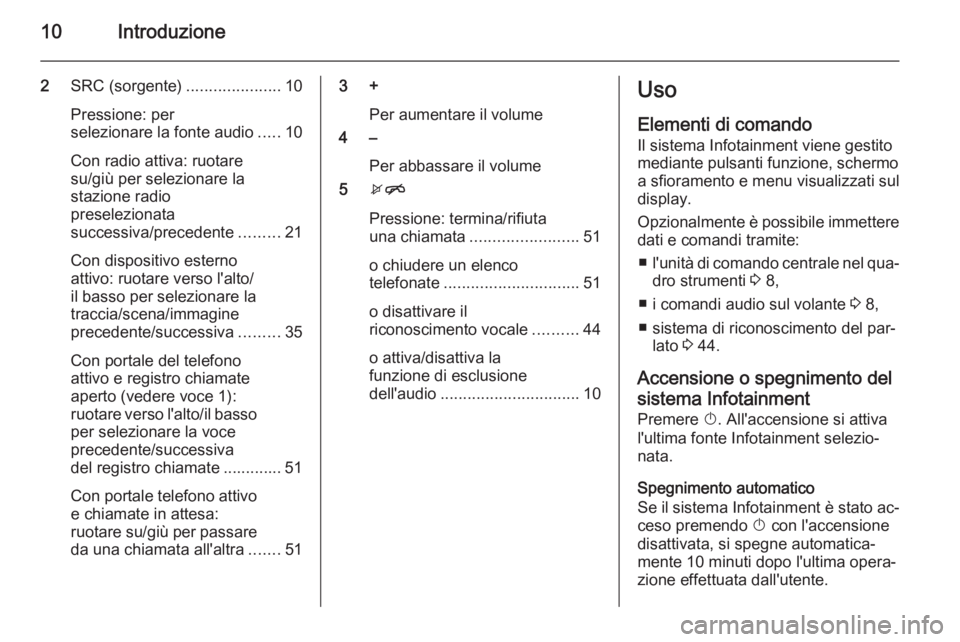 OPEL CORSA 2015  Manuale del sistema Infotainment (in Italian) 10Introduzione
2SRC (sorgente) .....................10
Pressione: per
selezionare la fonte audio .....10
Con radio attiva: ruotare
su/giù per selezionare la
stazione radio
preselezionata
successiva/p