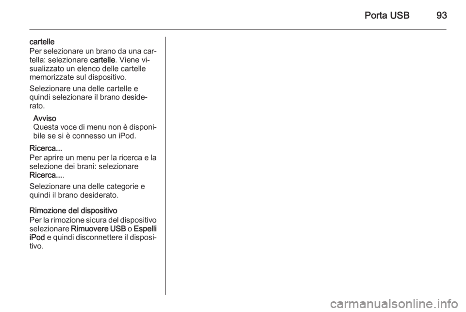 OPEL CORSA 2015 Manuale del sistema Infotainment (in Italian) Porta USB93
cartelle
Per selezionare un brano da una car‐
tella: selezionare cartelle. Viene vi‐
sualizzato un elenco delle cartelle memorizzate sul dispositivo.
Selezionare una delle cartelle e
OPEL CORSA 2015 Manuale del sistema Infotainment (in Italian) Porta USB93
cartelle
Per selezionare un brano da una car‐
tella: selezionare cartelle. Viene vi‐
sualizzato un elenco delle cartelle memorizzate sul dispositivo.
Selezionare una delle cartelle e