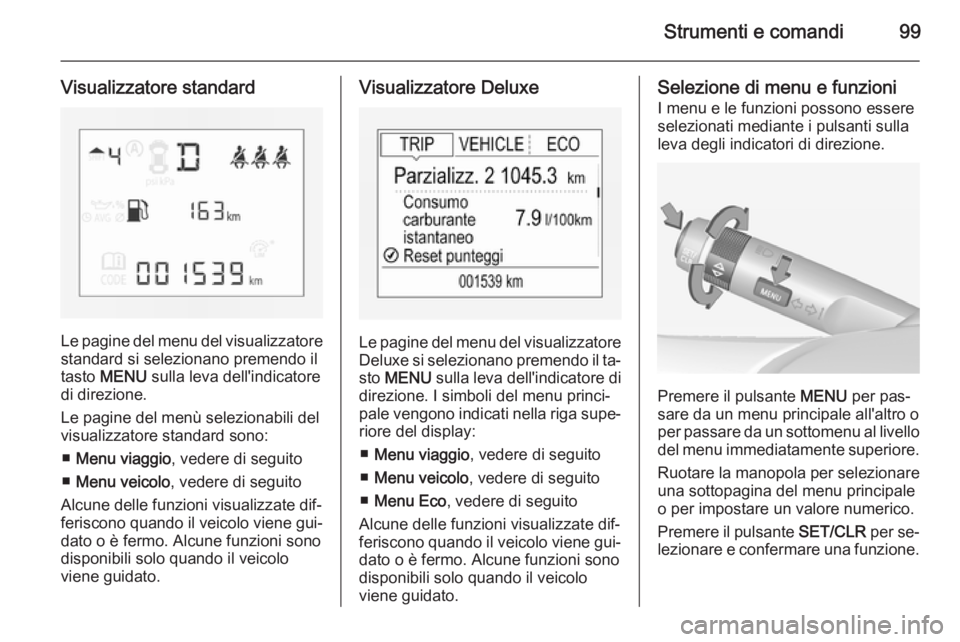 OPEL CORSA 2015 Manuale di uso e manutenzione (in Italian) Strumenti e comandi99
Visualizzatore standard
Le pagine del menu del visualizzatorestandard si selezionano premendo iltasto MENU sulla leva dell'indicatore
di direzione.
Le pagine del menù sele OPEL CORSA 2015 Manuale di uso e manutenzione (in Italian) Strumenti e comandi99
Visualizzatore standard
Le pagine del menu del visualizzatorestandard si selezionano premendo iltasto MENU sulla leva dell'indicatore
di direzione.
Le pagine del menù sele