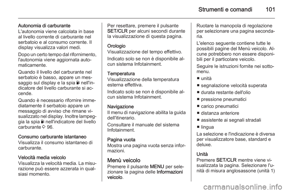 OPEL CORSA 2015  Manuale di uso e manutenzione (in Italian) Strumenti e comandi101
Autonomia di carburante
L'autonomia viene calcolata in base
al livello corrente di carburante nel
serbatoio e al consumo corrente. Il
display visualizza valori medi.
Dopo un