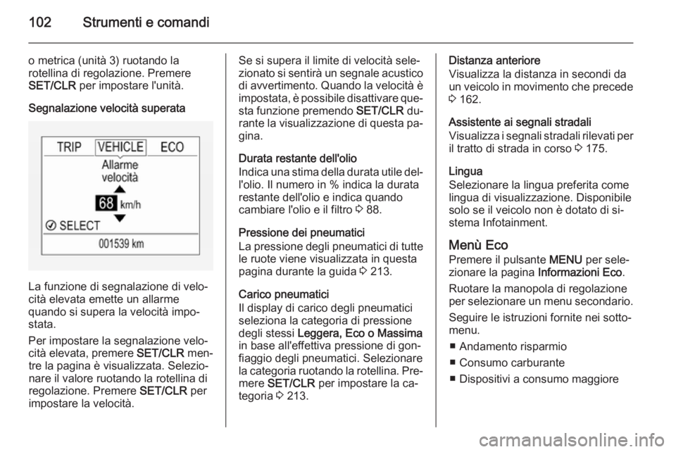 OPEL CORSA 2015  Manuale di uso e manutenzione (in Italian) 102Strumenti e comandi
o metrica (unità 3) ruotando la
rotellina di regolazione. Premere
SET/CLR  per impostare l'unità.
Segnalazione velocità superata
La funzione di segnalazione di velo‐
ci