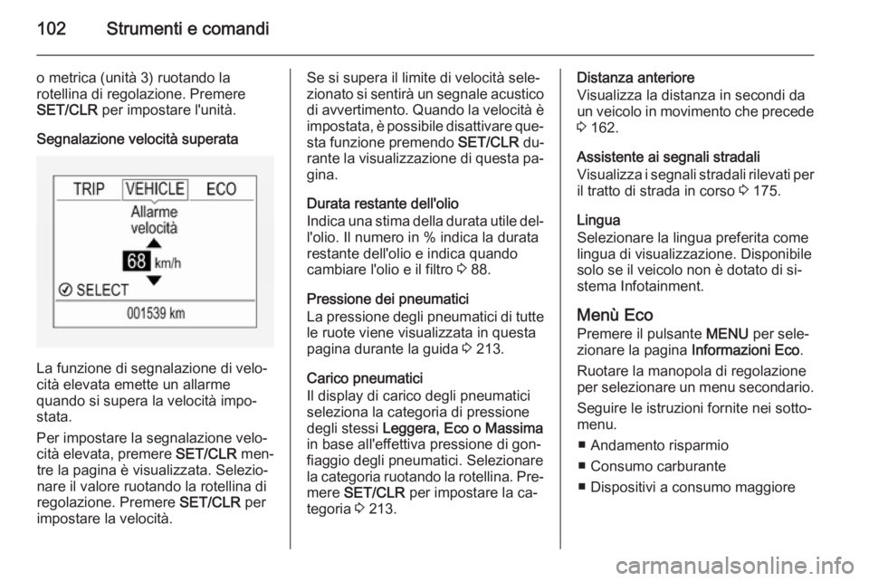 OPEL CORSA 2015 Manuale di uso e manutenzione (in Italian) 102Strumenti e comandi
o metrica (unità 3) ruotando la
rotellina di regolazione. Premere
SET/CLR per impostare l'unità.
Segnalazione velocità superata
La funzione di segnalazione di velo‐
ci OPEL CORSA 2015 Manuale di uso e manutenzione (in Italian) 102Strumenti e comandi
o metrica (unità 3) ruotando la
rotellina di regolazione. Premere
SET/CLR per impostare l'unità.
Segnalazione velocità superata
La funzione di segnalazione di velo‐
ci