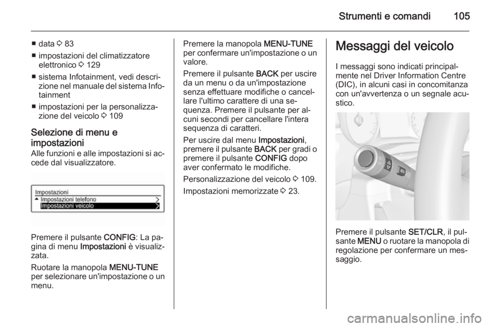 OPEL CORSA 2015  Manuale di uso e manutenzione (in Italian) Strumenti e comandi105
■ data 3 83
■ impostazioni del climatizzatore elettronico  3 129
■ sistema Infotainment, vedi descri‐ zione nel manuale del sistema Info‐tainment
■ impostazioni per 