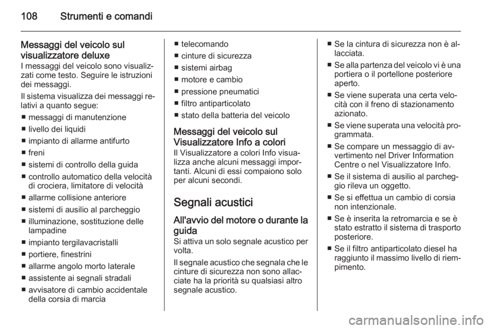 OPEL CORSA 2015 Manuale di uso e manutenzione (in Italian) 108Strumenti e comandi
Messaggi del veicolo sul
visualizzatore deluxe I messaggi del veicolo sono visualiz‐zati come testo. Seguire le istruzioni
dei messaggi.
Il sistema visualizza dei messaggi re OPEL CORSA 2015 Manuale di uso e manutenzione (in Italian) 108Strumenti e comandi
Messaggi del veicolo sul
visualizzatore deluxe I messaggi del veicolo sono visualiz‐zati come testo. Seguire le istruzioni
dei messaggi.
Il sistema visualizza dei messaggi re