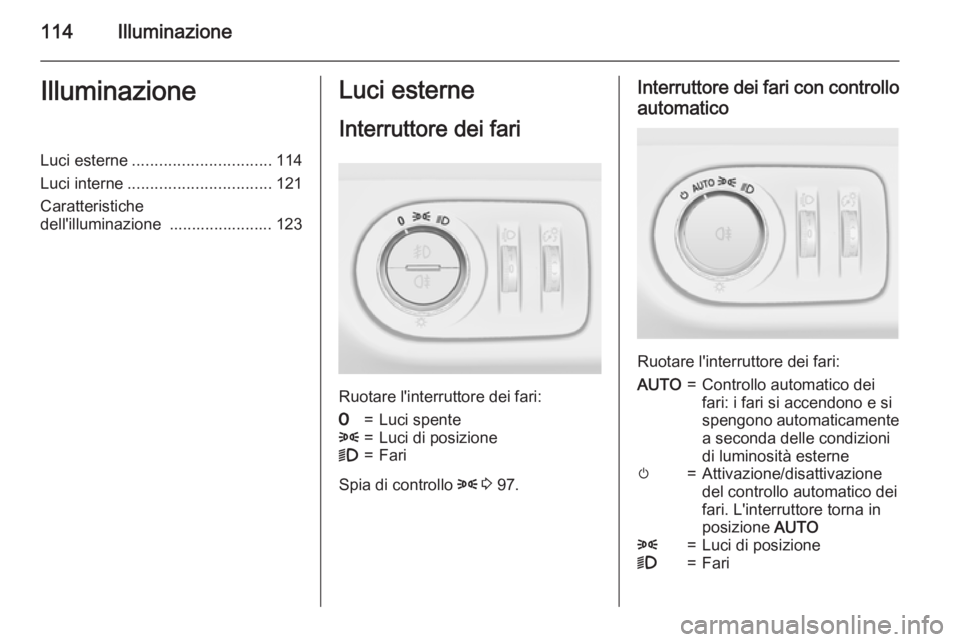 OPEL CORSA 2015 Manuale di uso e manutenzione (in Italian) 114IlluminazioneIlluminazioneLuci esterne............................... 114
Luci interne ................................ 121
Caratteristiche
dell'illuminazione ....................... 123Luci e OPEL CORSA 2015 Manuale di uso e manutenzione (in Italian) 114IlluminazioneIlluminazioneLuci esterne............................... 114
Luci interne ................................ 121
Caratteristiche
dell'illuminazione ....................... 123Luci e