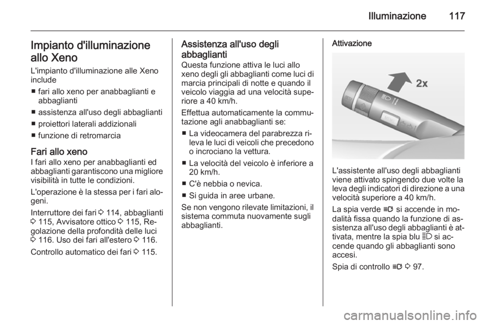 OPEL CORSA 2015 Manuale di uso e manutenzione (in Italian) Illuminazione117Impianto d'illuminazione
allo Xeno L'impianto d'illuminazione alle Xeno
include
■ fari allo xeno per anabbaglianti e abbaglianti
■ assistenza all'uso degli abbaglia OPEL CORSA 2015 Manuale di uso e manutenzione (in Italian) Illuminazione117Impianto d'illuminazione
allo Xeno L'impianto d'illuminazione alle Xeno
include
■ fari allo xeno per anabbaglianti e abbaglianti
■ assistenza all'uso degli abbaglia