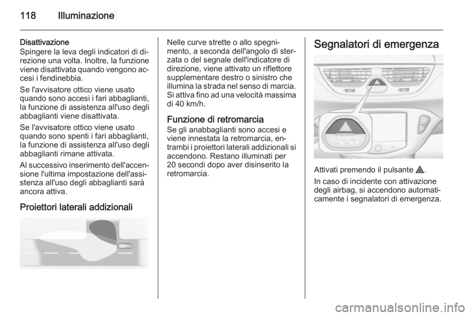 OPEL CORSA 2015 Manuale di uso e manutenzione (in Italian) 118Illuminazione
Disattivazione
Spingere la leva degli indicatori di di‐
rezione una volta. Inoltre, la funzione
viene disattivata quando vengono ac‐ cesi i fendinebbia.
Se l'avvisatore ottico OPEL CORSA 2015 Manuale di uso e manutenzione (in Italian) 118Illuminazione
Disattivazione
Spingere la leva degli indicatori di di‐
rezione una volta. Inoltre, la funzione
viene disattivata quando vengono ac‐ cesi i fendinebbia.
Se l'avvisatore ottico