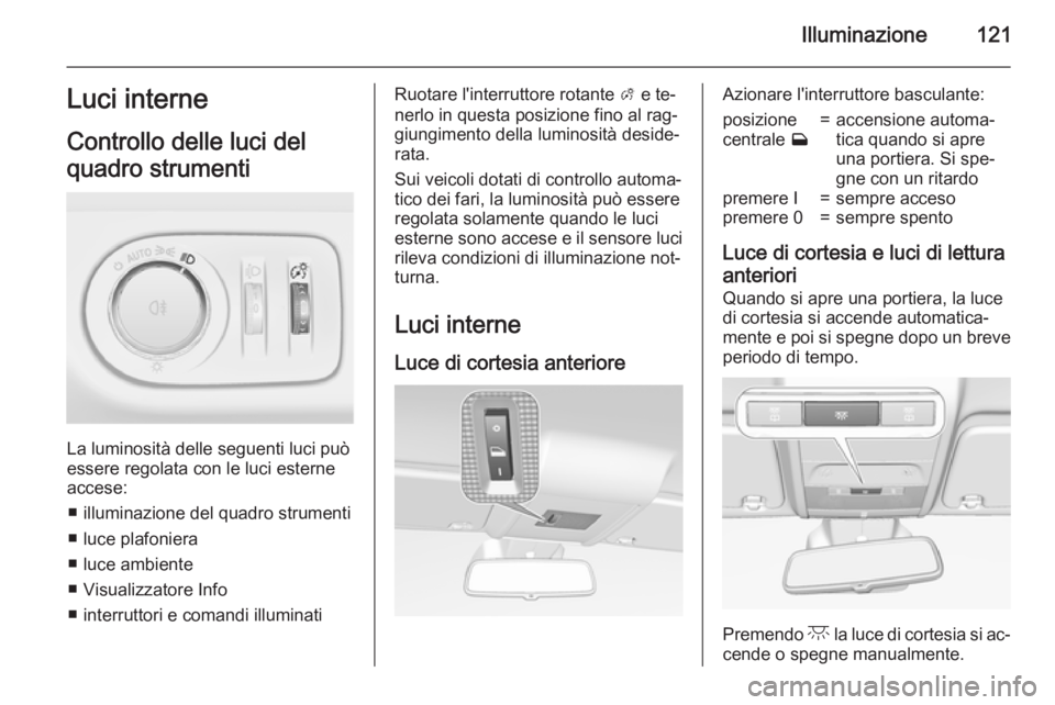 OPEL CORSA 2015 Manuale di uso e manutenzione (in Italian) Illuminazione121Luci interne
Controllo delle luci del
quadro strumenti
La luminosità delle seguenti luci può
essere regolata con le luci esterne accese:
■ illuminazione del quadro strumenti■ luc OPEL CORSA 2015 Manuale di uso e manutenzione (in Italian) Illuminazione121Luci interne
Controllo delle luci del
quadro strumenti
La luminosità delle seguenti luci può
essere regolata con le luci esterne accese:
■ illuminazione del quadro strumenti■ luc