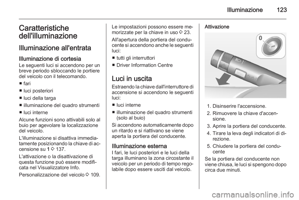 OPEL CORSA 2015 Manuale di uso e manutenzione (in Italian) Illuminazione123Caratteristichedell'illuminazione
Illuminazione all'entrata
Illuminazione di cortesia Le seguenti luci si accendono per un
breve periodo sbloccando le portiere
del veicolo con OPEL CORSA 2015 Manuale di uso e manutenzione (in Italian) Illuminazione123Caratteristichedell'illuminazione
Illuminazione all'entrata
Illuminazione di cortesia Le seguenti luci si accendono per un
breve periodo sbloccando le portiere
del veicolo con