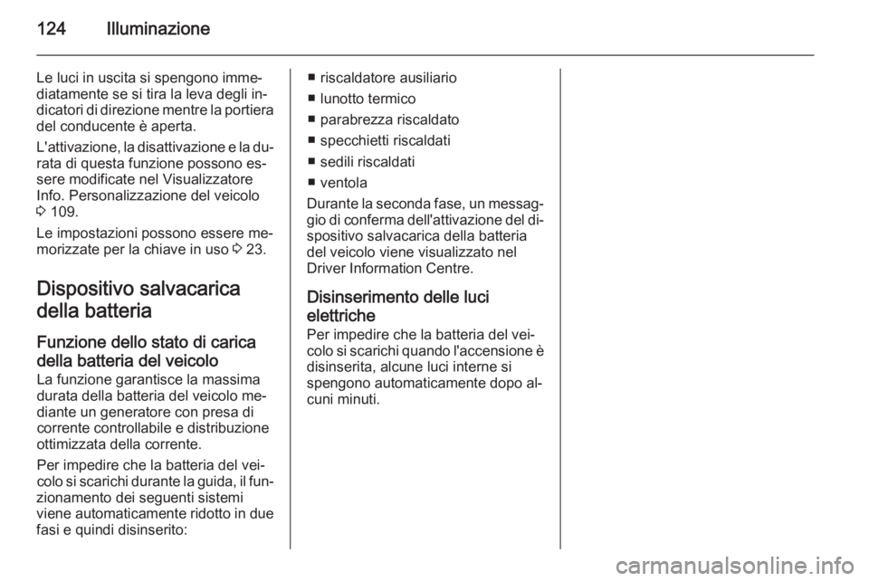 OPEL CORSA 2015 Manuale di uso e manutenzione (in Italian) 124Illuminazione
Le luci in uscita si spengono imme‐
diatamente se si tira la leva degli in‐
dicatori di direzione mentre la portiera del conducente è aperta.
L'attivazione, la disattivazione OPEL CORSA 2015 Manuale di uso e manutenzione (in Italian) 124Illuminazione
Le luci in uscita si spengono imme‐
diatamente se si tira la leva degli in‐
dicatori di direzione mentre la portiera del conducente è aperta.
L'attivazione, la disattivazione