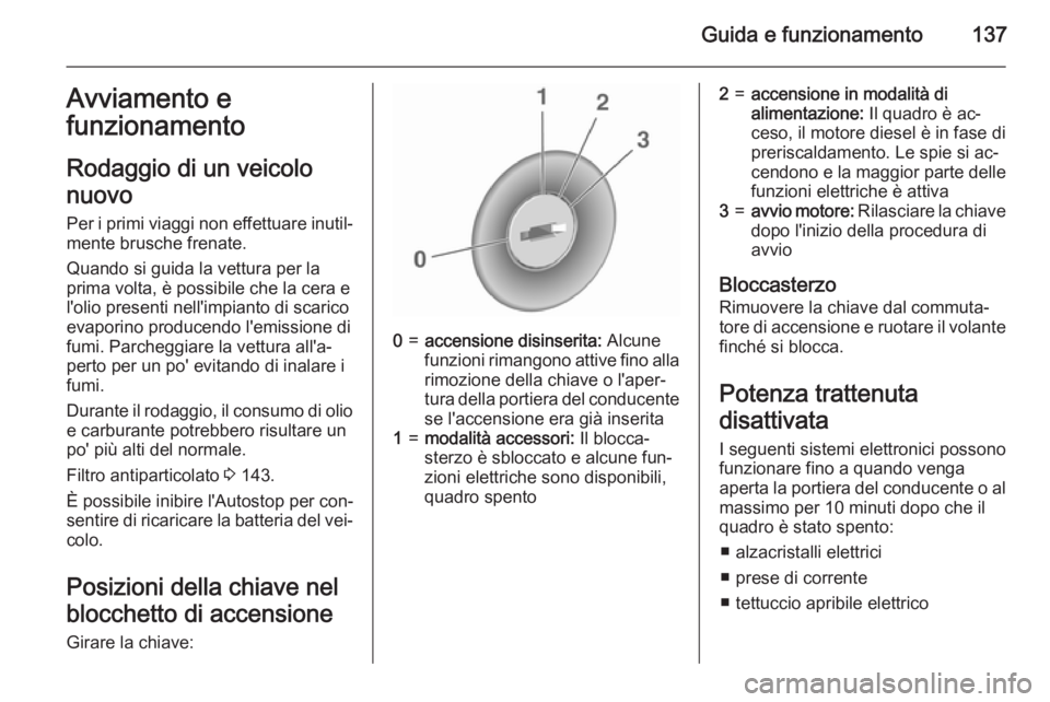 OPEL CORSA 2015  Manuale di uso e manutenzione (in Italian) Guida e funzionamento137Avviamento e
funzionamento
Rodaggio di un veicolo
nuovo
Per i primi viaggi non effettuare inutil‐ mente brusche frenate.
Quando si guida la vettura per la
prima volta, è pos