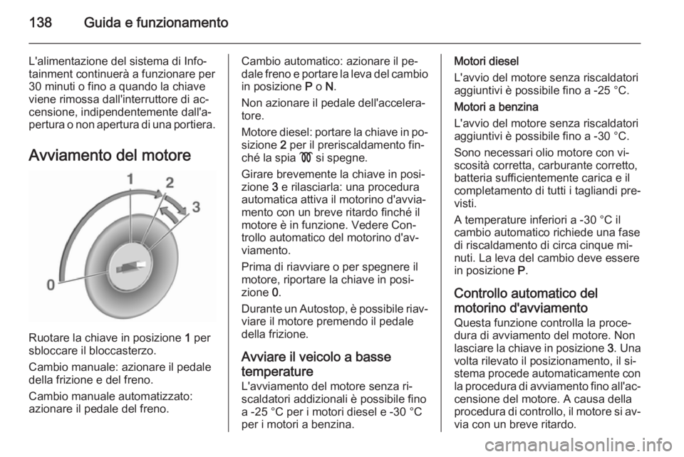 OPEL CORSA 2015  Manuale di uso e manutenzione (in Italian) 138Guida e funzionamento
L'alimentazione del sistema di Info‐
tainment continuerà a funzionare per
30 minuti o fino a quando la chiave
viene rimossa dall'interruttore di ac‐
censione, ind
