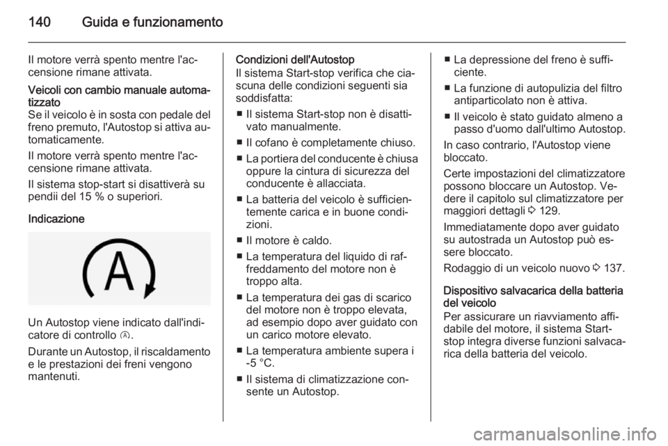 OPEL CORSA 2015 Manuale di uso e manutenzione (in Italian) 140Guida e funzionamento
Il motore verrà spento mentre l'ac‐
censione rimane attivata.Veicoli con cambio manuale automa‐ tizzato
Se il veicolo è in sosta con pedale del
freno premuto, l' OPEL CORSA 2015 Manuale di uso e manutenzione (in Italian) 140Guida e funzionamento
Il motore verrà spento mentre l'ac‐
censione rimane attivata.Veicoli con cambio manuale automa‐ tizzato
Se il veicolo è in sosta con pedale del
freno premuto, l'